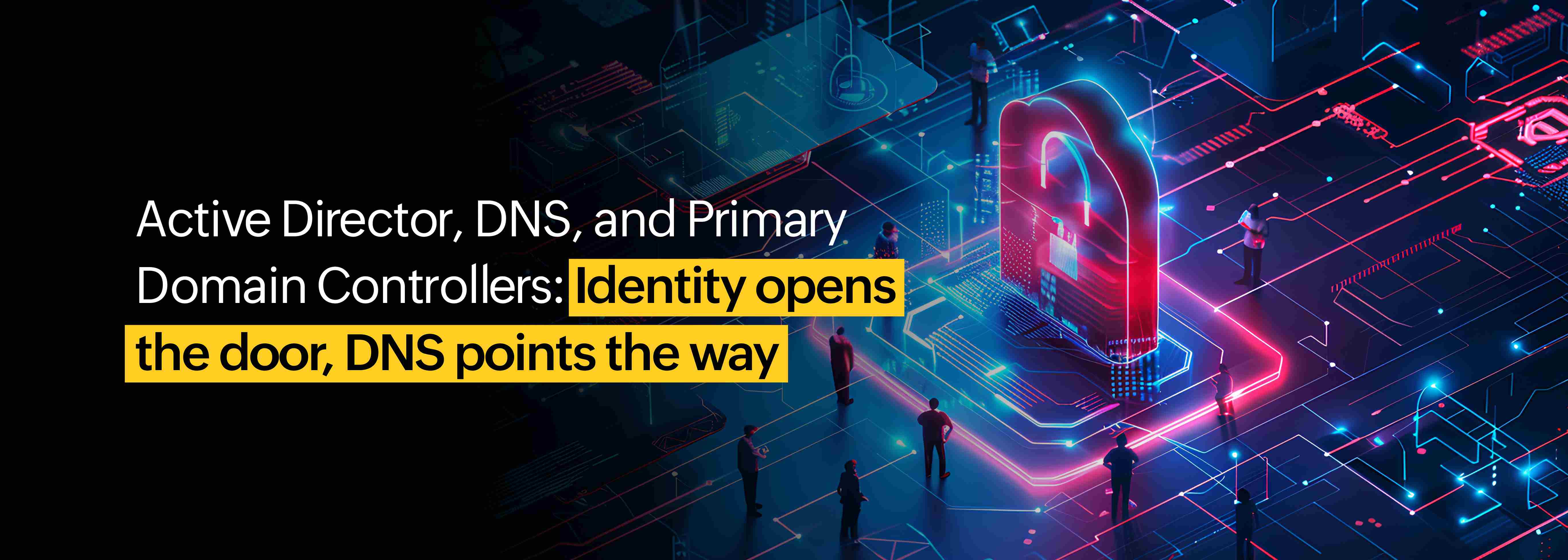 AD, AD domains, and primary domain controllers: The backbone of enterprise identity—and why DNS keeps it alive